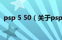 psp 5 50（关于psp 5 50的基本详情介绍）