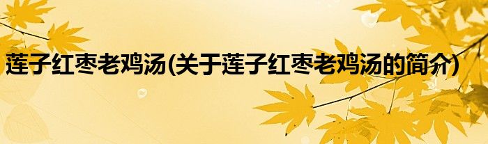 莲子红枣老鸡汤(关于莲子红枣老鸡汤的简介)