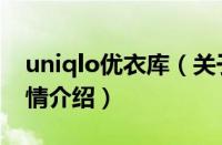 uniqlo优衣库（关于uniqlo优衣库的基本详情介绍）