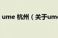ume 杭州（关于ume 杭州的基本详情介绍）
