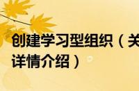 创建学习型组织（关于创建学习型组织的基本详情介绍）