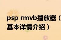 psp rmvb播放器（关于psp rmvb播放器的基本详情介绍）
