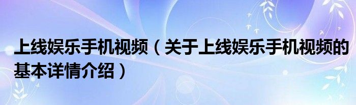 上线娱乐手机视频（关于上线娱乐手机视频的基本详情介绍）