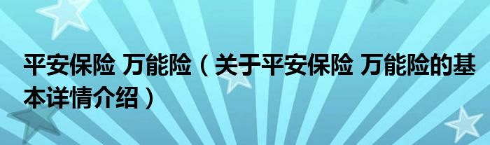 平安保险 万能险（关于平安保险 万能险的基本详情介绍）