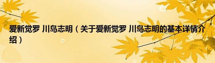 爱新觉罗 川岛志明（关于爱新觉罗 川岛志明的基本详情介绍）