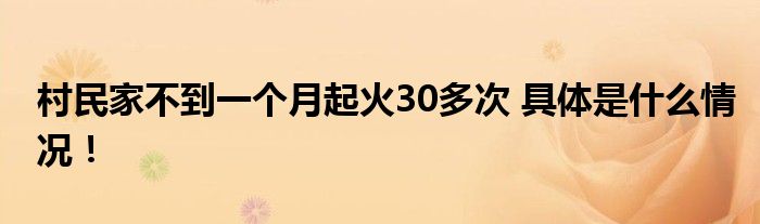 村民家不到一个月起火30多次 具体是什么情况！