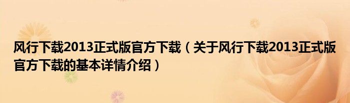 风行下载2013正式版官方下载（关于风行下载2013正式版官方下载的基本详情介绍）