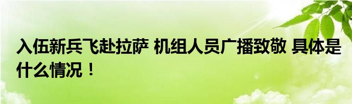 入伍新兵飞赴拉萨&#32;机组人员广播致敬 具体是什么情况！