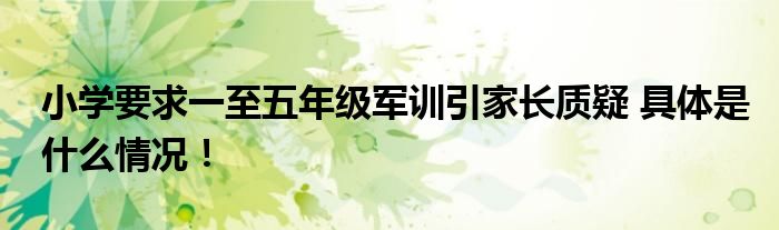 小学要求一至五年级军训引家长质疑 具体是什么情况！