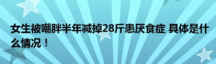 女生被嘲胖半年减掉28斤患厌食症 具体是什么情况！