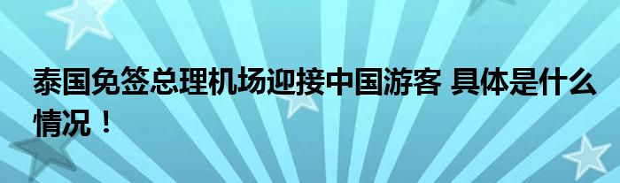 泰国免签总理机场迎接中国游客 具体是什么情况！