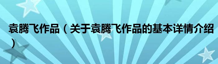 袁腾飞作品（关于袁腾飞作品的基本详情介绍）