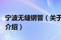 宁波无缝钢管（关于宁波无缝钢管的基本详情介绍）
