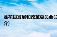 莲花县发展和改革委员会(关于莲花县发展和改革委员会的简介)