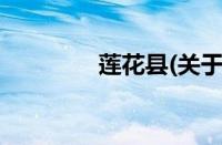 莲花县(关于莲花县的简介)