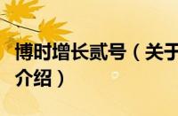 博时增长贰号（关于博时增长贰号的基本详情介绍）
