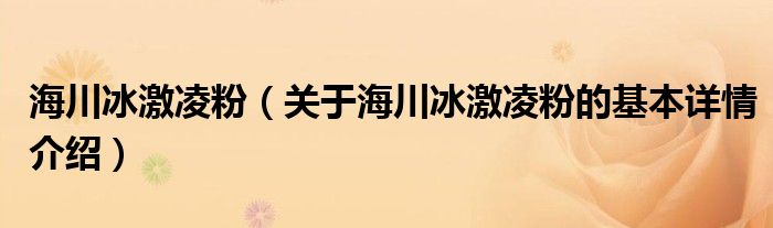 海川冰激凌粉（关于海川冰激凌粉的基本详情介绍）