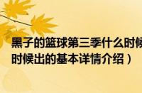 黑子的篮球第三季什么时候出（关于黑子的篮球第三季什么时候出的基本详情介绍）