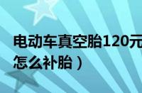 电动车真空胎120元贵吗（电动自行车真空胎怎么补胎）