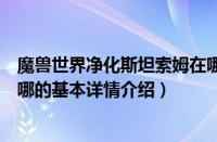 魔兽世界净化斯坦索姆在哪（关于魔兽世界净化斯坦索姆在哪的基本详情介绍）