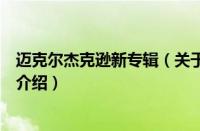 迈克尔杰克逊新专辑（关于迈克尔杰克逊新专辑的基本详情介绍）