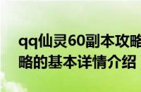 qq仙灵60副本攻略（关于qq仙灵60副本攻略的基本详情介绍）