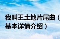 我叫王土地片尾曲（关于我叫王土地片尾曲的基本详情介绍）