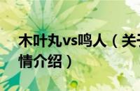 木叶丸vs鸣人（关于木叶丸vs鸣人的基本详情介绍）