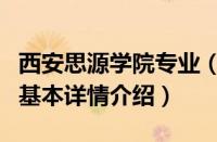 西安思源学院专业（关于西安思源学院专业的基本详情介绍）