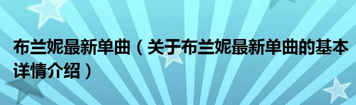 布兰妮最新单曲（关于布兰妮最新单曲的基本详情介绍）