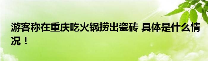 游客称在重庆吃火锅捞出瓷砖 具体是什么情况！