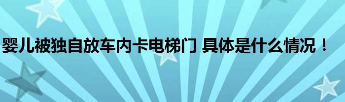 婴儿被独自放车内卡电梯门 具体是什么情况！