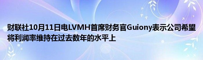 财联社10月11日电LVMH首席财务官Guiony表示公司希望将利润率维持在过去数年的水平上