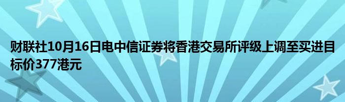 财联社10月16日电中信证券将香港交易所评级上调至买进目标价377港元