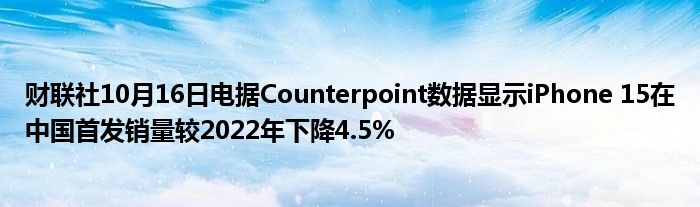 财联社10月16日电据Counterpoint数据显示iPhone 15在中国首发销量较2022年下降4.5%