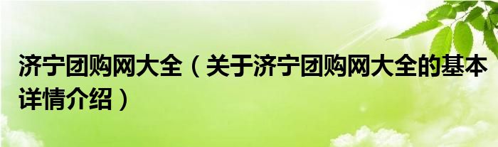 济宁团购网大全（关于济宁团购网大全的基本详情介绍）