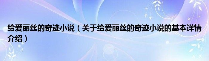 给爱丽丝的奇迹小说（关于给爱丽丝的奇迹小说的基本详情介绍）