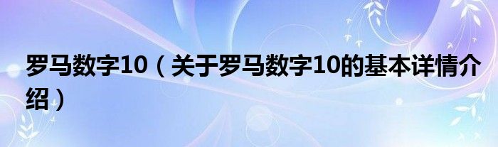 罗马数字10（关于罗马数字10的基本详情介绍）