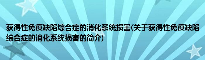 获得性免疫缺陷综合症的消化系统损害(关于获得性免疫缺陷综合症的消化系统损害的简介)