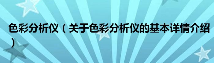 色彩分析仪（关于色彩分析仪的基本详情介绍）