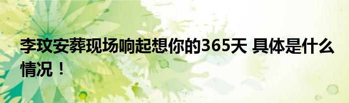 李玟安葬现场响起想你的365天 具体是什么情况！