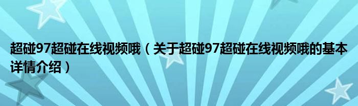 超碰97超碰在线视频哦（关于超碰97超碰在线视频哦的基本详情介绍）