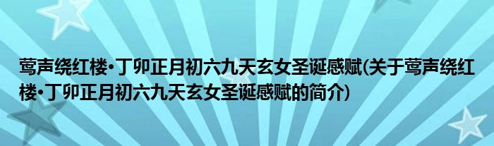 莺声绕红楼·丁卯正月初六九天玄女圣诞感赋(关于莺声绕红楼·丁卯正月初六九天玄女圣诞感赋的简介)