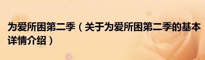 为爱所困第二季（关于为爱所困第二季的基本详情介绍）