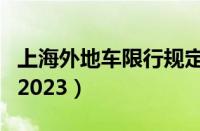 上海外地车限行规定（外地牌照上海限行时间2023）