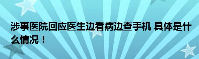 涉事医院回应医生边看病边查手机 具体是什么情况！