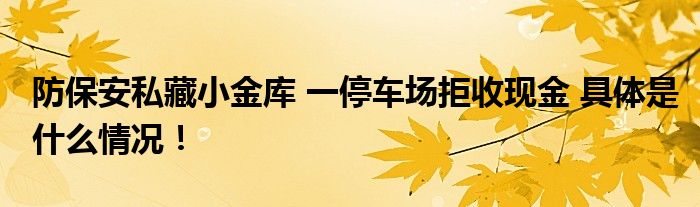 防保安私藏小金库&#32;一停车场拒收现金 具体是什么情况！