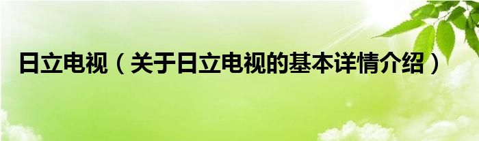 日立电视（关于日立电视的基本详情介绍）