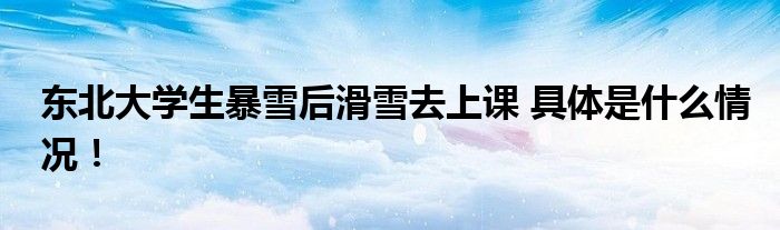 东北大学生暴雪后滑雪去上课 具体是什么情况！