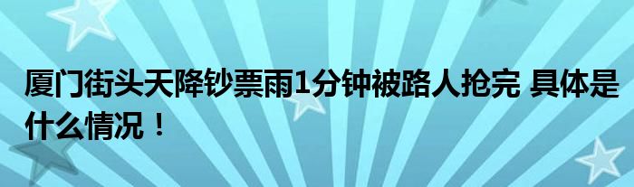 厦门街头天降钞票雨1分钟被路人抢完 具体是什么情况！